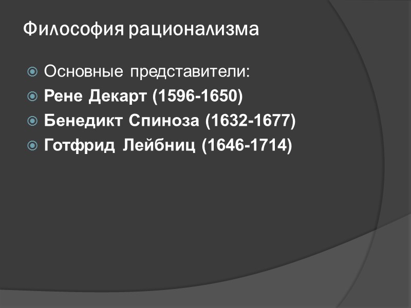 Философия рационализма Основные представители: Рене Декарт (1596-1650) Бенедикт Спиноза (1632-1677) Готфрид Лейбниц (1646-1714)